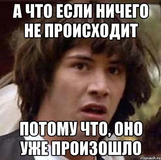 Ничего последний ответ. Ничего не происходит. если ничего не происходит. ничего не происходит мем. когда ничего не происходит.