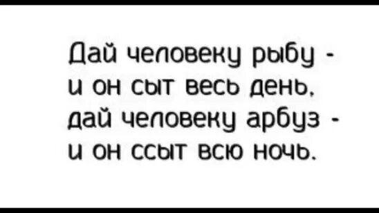 Сыт весь день. Дай человеку арбуз и он сыт всю ночь. сыт весь день дай человеку. дай человеку рыбу и он будет сыт весь день дай человеку арбуз и он.