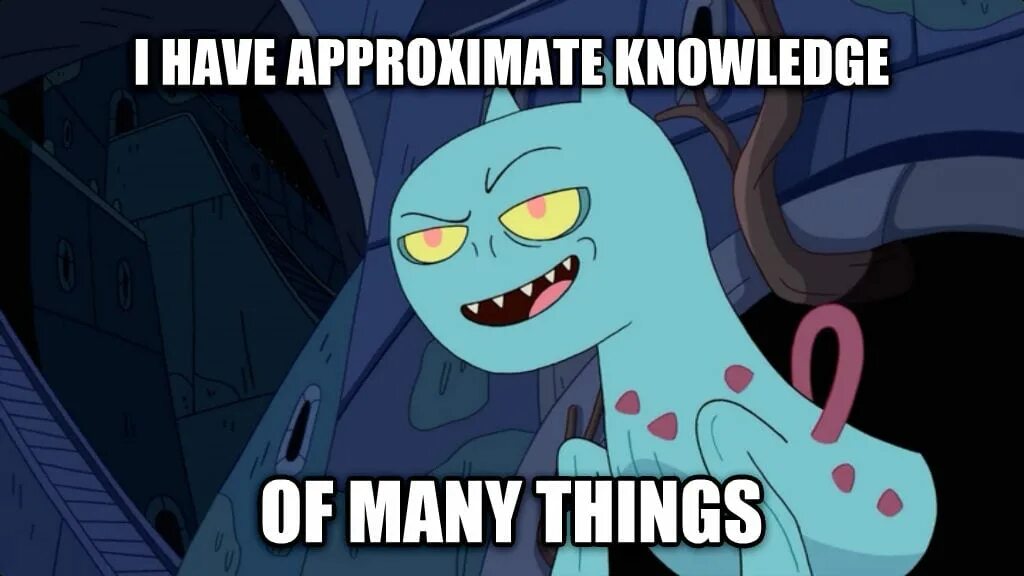 I have seen. I have approximate knowledge of many things. approximate. finally i have them all. i have an anymis.