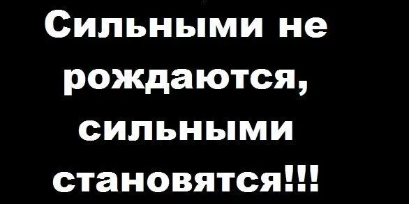 Рожденный быть сильным. Сильными не рождаются. Сильными не рождаются ими становятся. Сильными не рождаются сильными становятся кто сказал. Женщина сильной не рождается.