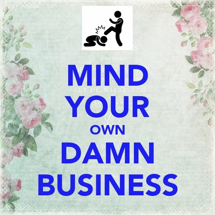 Keep are your mind. Mind your business. mind your own. minding your own business. to mind your own business.