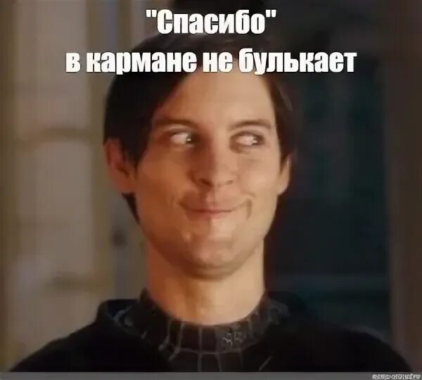 Спасибо в карман не положишь. Питер паркер мем. спасибо не булькает. тоби магуайр мем. спасибо не булькает картинки.