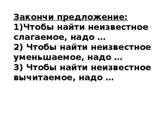 Закончить предложение чтобы найти неизвестное уменьшаемое надо. Чтобы найти неизвестное уменьшаемое надо закончи предложение. Закончить предложение чтобы найти неизвестное вычитаемое надо. Закончить предложение чтобы найти неизвестное слагаемое надо. Нужно доделать