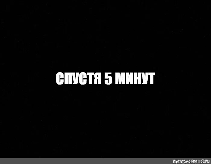 Минут спустя. 5 Минут спустя. Прошло пять минут. Пять минут спустя Мем. Спустя несколько м нут.