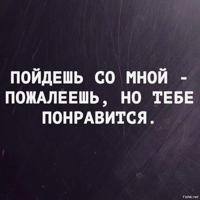 Просто пойдем со мной. Пойдём со мной ты пожалеешь но тебе понравится. Пошли со мной тебе понравится. Со мной ты пожалеешь но тебе понравится. Ты пойдешь со мной.