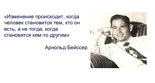 Человеку тогда становится человеком. Парадоксальная теория Арнольда Бейссера. Парадоксальная теория изменений.