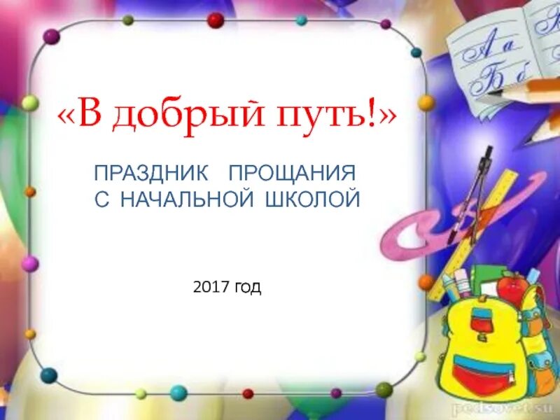 Праздник прощай 4 класс. Праздник прощание с начальной школой. Прощание с начальной школой презентация. Прощание с начальной школой слова. Праздник прощания с начальной школой в добрый путь.