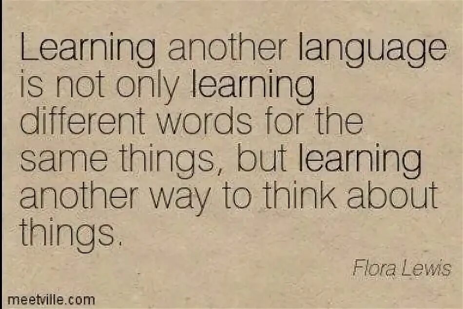 Learn another language. Think about things differently. learning another language. learning another language is not only learning different.