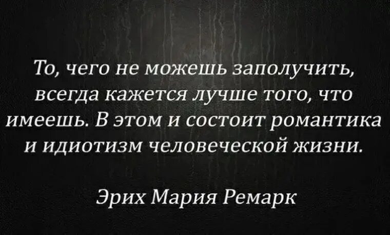 То что не можешь заполучить всегда кажется лучше того что имеешь. В этом и состоит романтика и идиотизм человеческой жизни. То чего не можешь заполучить. Идиотизм афоризмы.