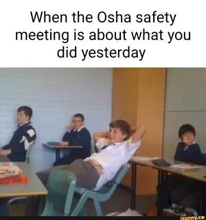 When the Osha safety meeting is about what you did yesterday 