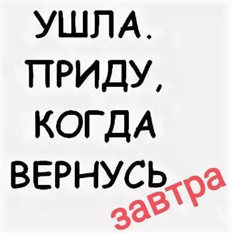 Уходишь приходишь откроешь. Ушла в себя. Ушла буду когда вернусь. Ава ушлм. Смешные аватарки с надписями.