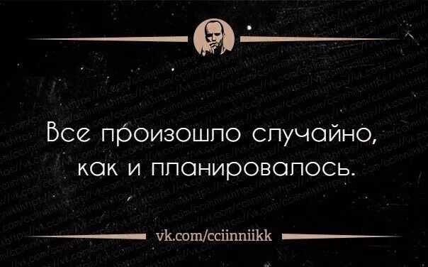 Ничего не бывает случайно. Все происходит случайно. Всё происходит не случайно. Всё произошло случайно как и планировалось. Ничего не происходит случайно.