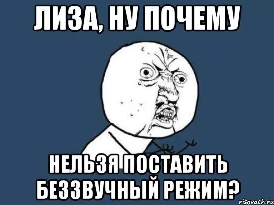 Почему запретили ставить. Беззвучный режим Мем. Мемы про Лизу. Ну почему Мем.