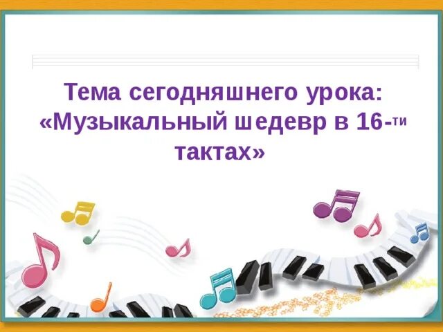 Ть на текущий урок. Тема сегодняшнего урока. музыкальные шедевры. музыкальный шедевр в 16-ти тактах. музыка 07-08.
