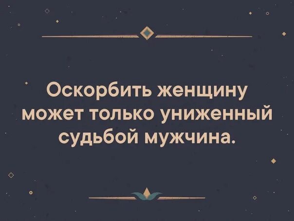 Оскорблять женщину может только униженный судьбой мужчина. Унизить женщину может только униженный судьбой мужчина. Оскорбить женщину может олько униженнвй судьбою мужчига. Оскорбить женщину может только униженный судьбой. Унижать и оскорблять женщину