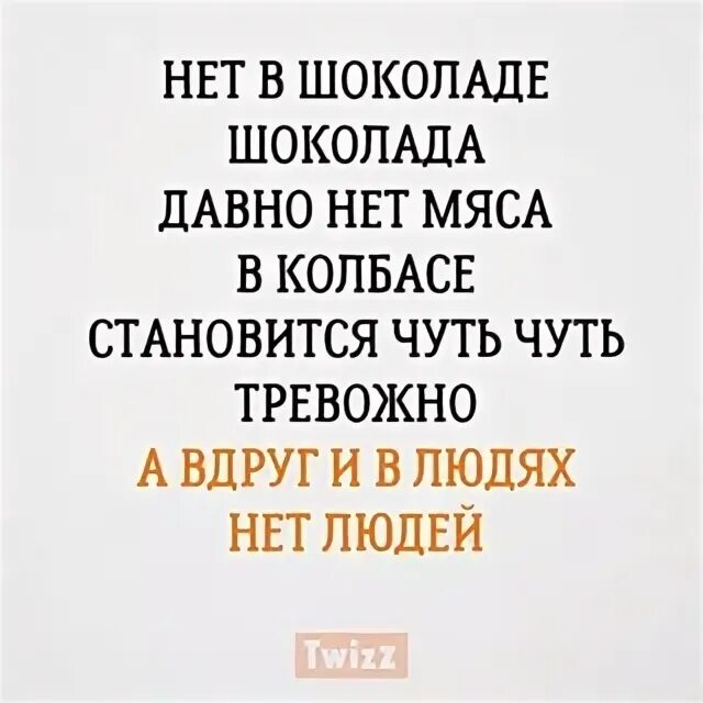 Их нет давно. Нет шоколада в шоколаде давно нет мяса в колбасе.