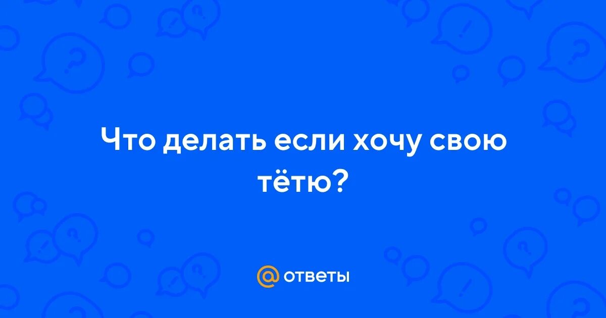 Хочу родную тетю