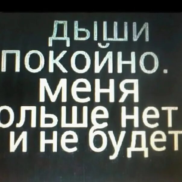 Не хотел не писать не звонить. Дыши спокойно меня больше нет. Меня нет. Меня больше нет. Надпись абонента нет.