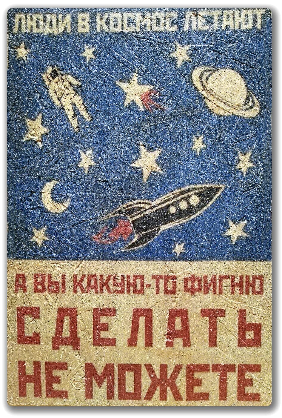 Сделай эту фигню. Люди в космос летают а вы какую-то фигню сделать не можете. плакат. космос. советские космические плакаты. советские мотивирующие плакаты.
