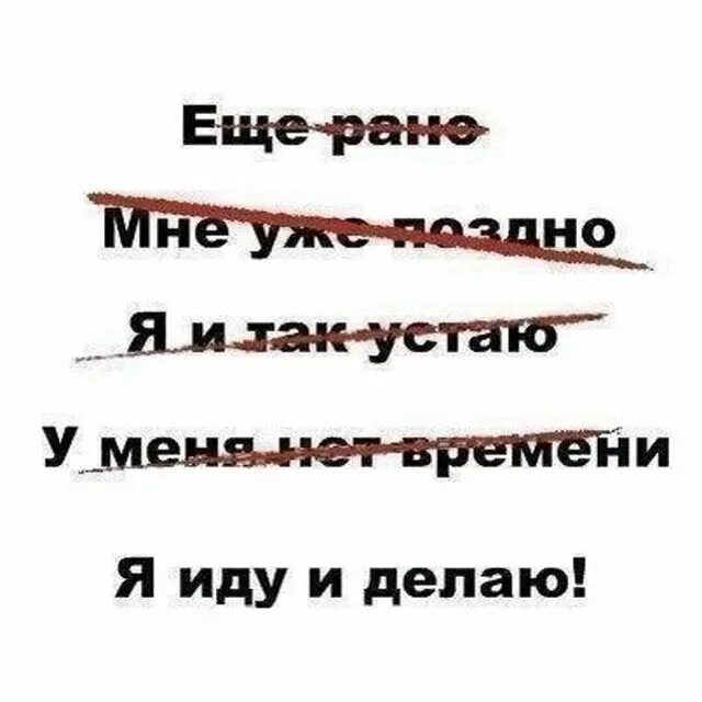 Идти и делать. Иди и делай. Нет недостижимых целей есть лень. Хотя было еще рано