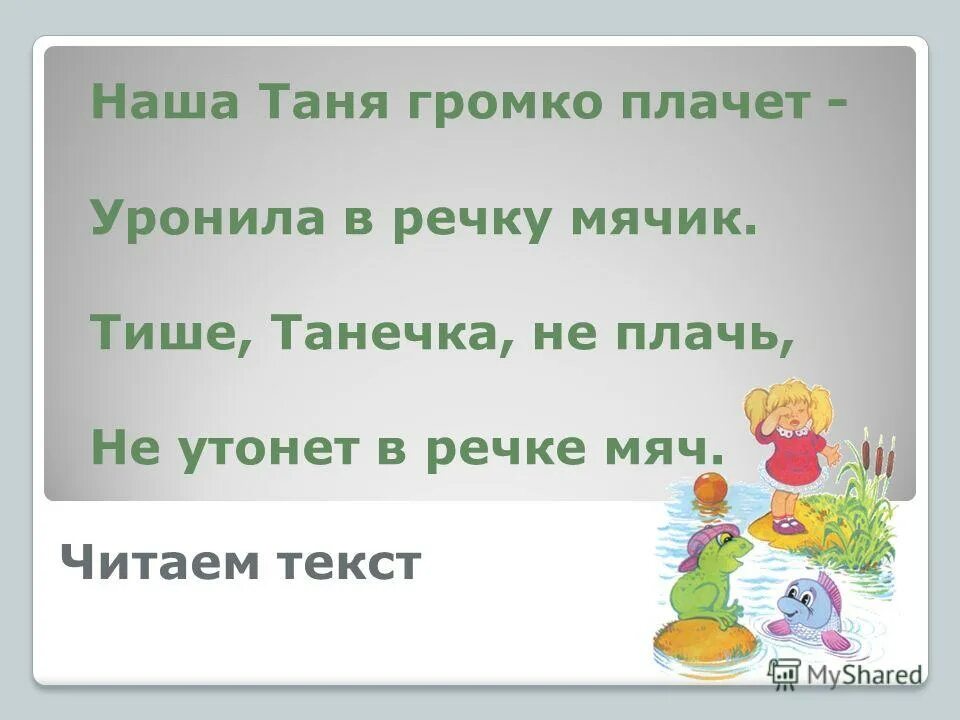 Танечка плачет в который раз. Наша Таня громко плачет уронила в речку мячик. Наша Таня громко плачет. Наша Таня подруга. Тише Танечка не плачь не утонет в речке мяч.