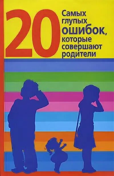 10 глупейших ошибок которые совершают люди. Книга 20 ошибок родителей диана хорсанд. книга 10 ошибок которые совершают родители. 87% родителей совершают эти ошибки. диана хорсанд детское воровство.