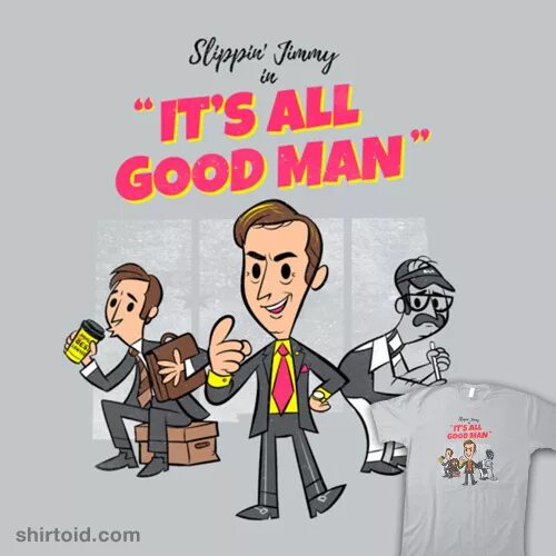 Its better. Its all Goodman. S'all good, man. Its all good man. It's all good man Saul Goodman.