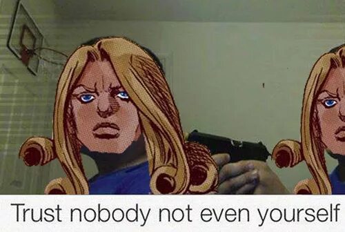 I can not even. Trust nobody even nobody. trust nobody not even yourself. trust nobody мем. not even yourself.