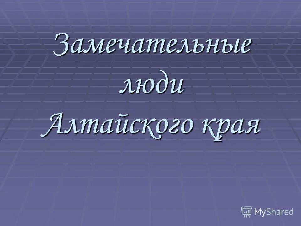 Край замечательных людей. Выдающиеся люди Алтая. Знаменитые люди Алтая презентация. Знаменитые люди Алтайского края. Проект о замечательных людях.