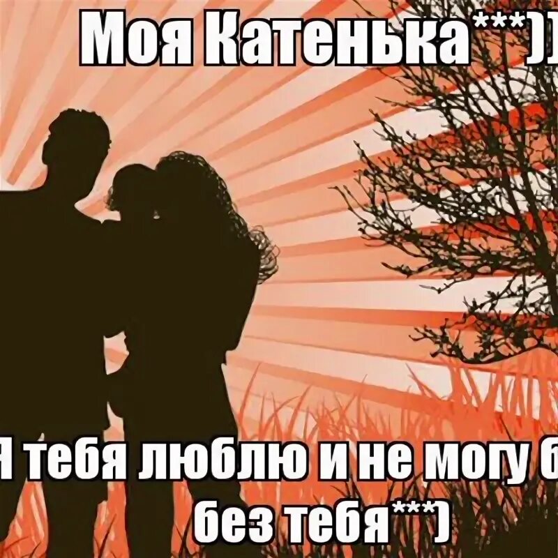 Не могу без бывшего мужа. Люблю тебя Катя. Катенька я тебя люблю. Я тебя люблю Катя очень. Катя я тебя люблю картинки.