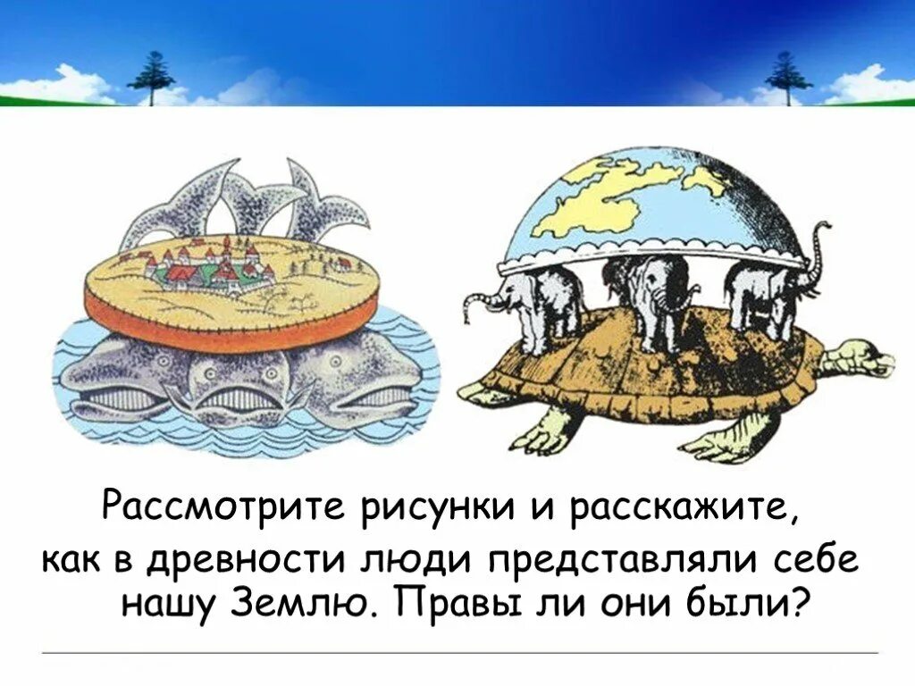 Посмотри вокруг конспект презентация. Рисунок как древние люди представляли землю. Представление древних о земле. Как люди представляли землю в древности. Представление древних людей о земле.