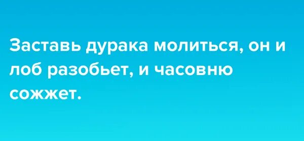 Заставь дурака Богу молиться лоб разобьет. Заставь дурака Богу молиться, он и лоб расшибет.. Заставь дурака молиться. Заставь дурака Богу молиться лоб разобьет значение пословицы.