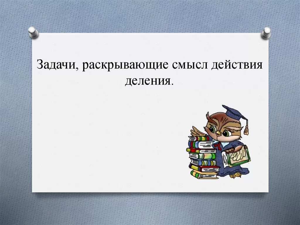 Задачи раскрывающие смысл действия деления. Задачи раскрывающие конкретный смысл действия деления. Задание задачи, раскрывающие смысл действия деления .. Смуслы действия деления задания. Тема деление 2 класс школа россии презентация