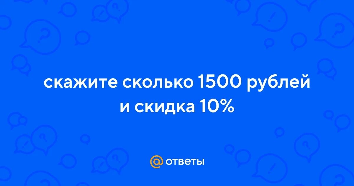 Просто скажи сколько будет. Сколько 1500 рублей.