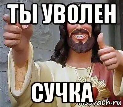 Я тебя уволю понял