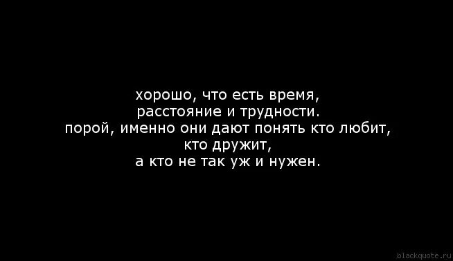 Это лишь вопрос времени. Хорошо что есть время расстояние и трудности. Хорошо что есть время расстояние и трудности именно. Ты не нужна ему цитаты. Со временем понимаешь кто есть кто.