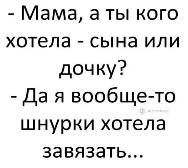 Мама ты хотела мальчика или девочку. Папа ты кого хотел мальчика или девочку. Мама ты кого хотела мальчика. Анекдот мам ты кого хотела мальчика или девочку. Мать хочет дочку