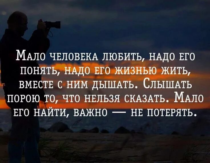 Что значит жизнь понимает. Цитаты про нужных людей. человек который любит цитаты. мало человека любить надо его жизнью жить. человек должен жить.