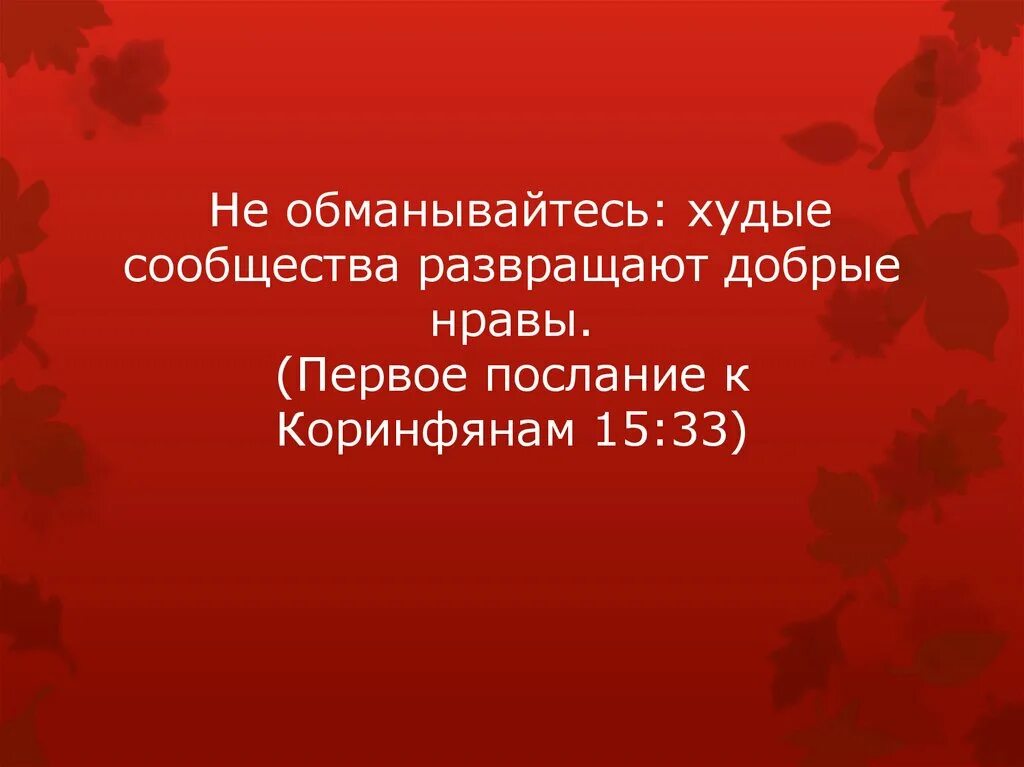 Худые сообщества развращают добрые нравы. Дурные сообщества развращают добрые нравы. Не обманывайтесь худые сообщества. Худые сообщества развращают добрые нравы 1 кор. Не обманывайтесь худые сообщества развращают добрые нравы.