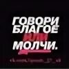 Говори благо или молчи. Говорите благое или молчите. Говори благое либо молчи. Говори во благо или молчи. Говорите благое или молчите.
