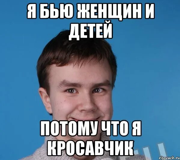 Песня я бью женщин и детей потому. Я бью женщин и детей. я бью женщин и детей мемы. бью женщин и детей мем. я бью женщин и детей потому что красавчик.