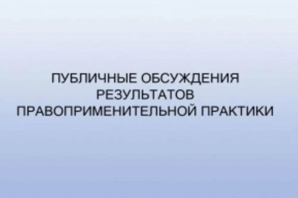 Публичное обсуждение результатов правоприменительной практики. Публичные слушания общественные обсуждения. Публичные обсуждения правоприменительной практики картинки. Обобщение правоприменительной практики.