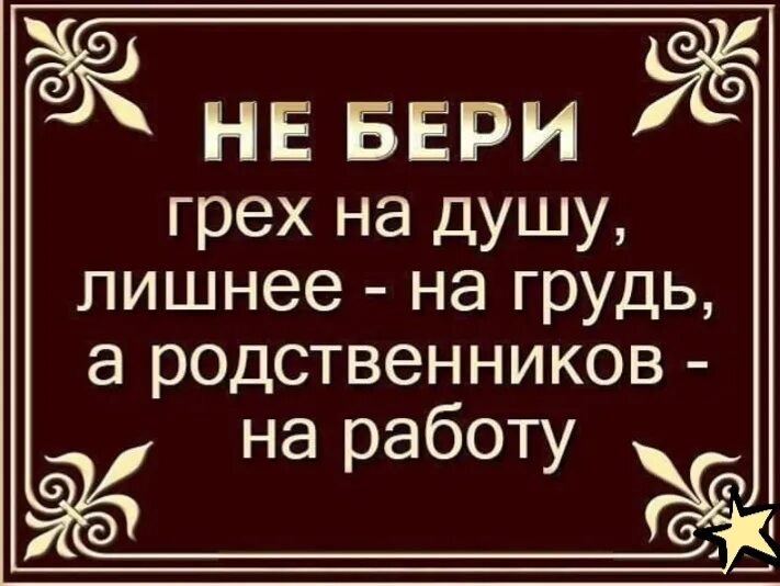 Взять на работу родственника. Не бери грех на душу. Не берите грех на душу. Не бери грех на душу а родственников на работу. Грех на душу.