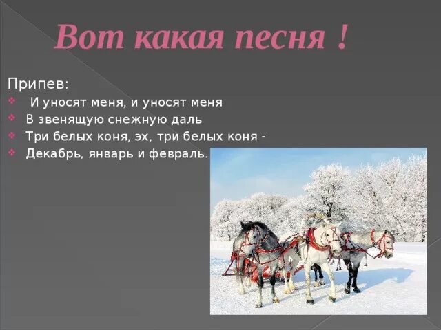 Пришел февраль песня. Три белых коня декабрь январь и февраль. И уносят меня в звенящую снежную даль. И уносят меня три белых коня. Тройка декабрь январь и февраль.