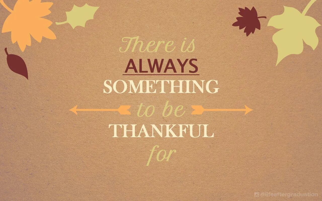 Theres something there. There is always something to be thankful for. Be thankful. Be thankful for. Thankful picture.