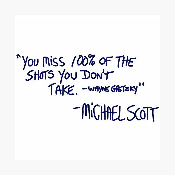 You don t miss me. You Miss 100 of the shots you don't take. You Miss 100 of the shots you don t take Michael Scott. You Miss 100 of the shots you don t take Wayne Gretzky Michael Scott. Don't Miss you.