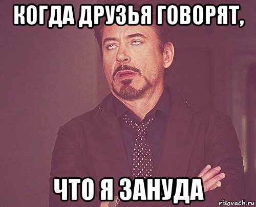 Что зануда наводит на окружающих 11. Когда друг. зануда мем. мемы про зануд. я не зануда.