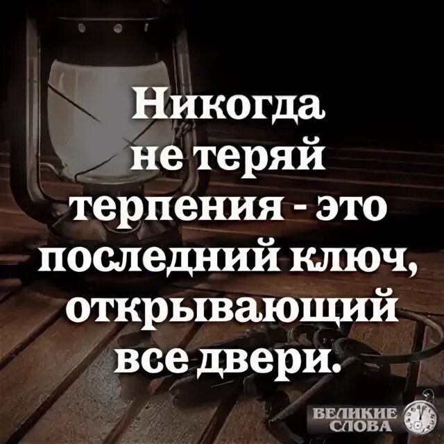 Потерять терпение. Никогда не теряй терпения это последний ключ открывающий. Никогда не теряй терпения это последний ключ. Терпение последний ключ открывающий все двери. Никогда не теряй терпение это ключ.