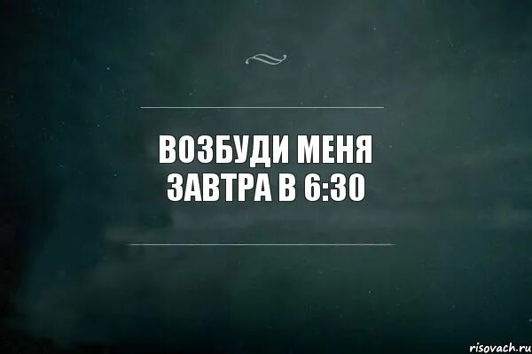 Не буди завтра в школу не идти. Возбуди меня в 6.30. возбуди меня завтра в 6:30. возбуди меня завтра в 7. надпись разбудите меня.