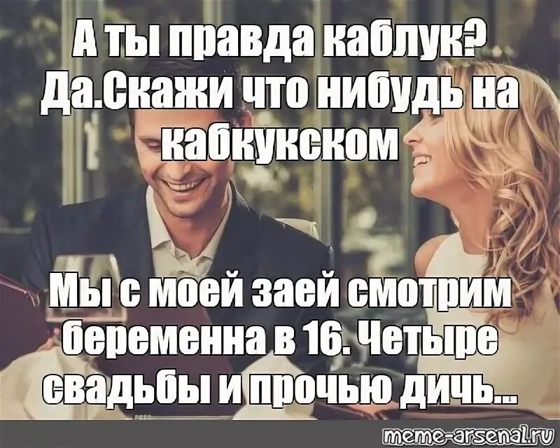 Скажи что нибудь по каблуковски. А ты правда каблук. А ты правда каблук скажи что-нибудь. А ты правда сварщик скажи что-нибудь.